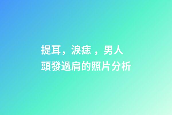 提耳，淚痣，男人頭發過肩的照片分析
